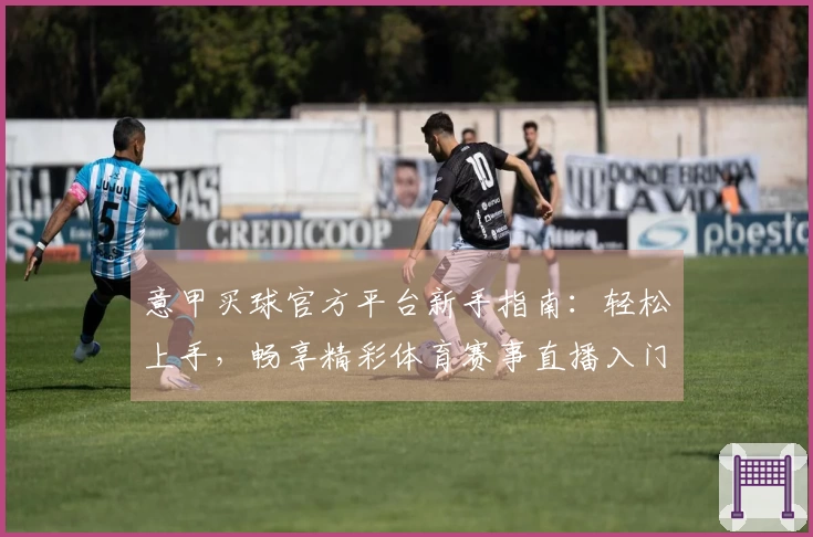意甲买球官方平台新手指南：轻松上手，畅享精彩体育赛事直播入门全攻略