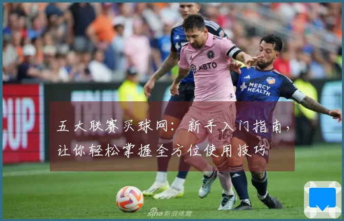 五大联赛买球网：新手入门指南，让你轻松掌握全方位使用技巧