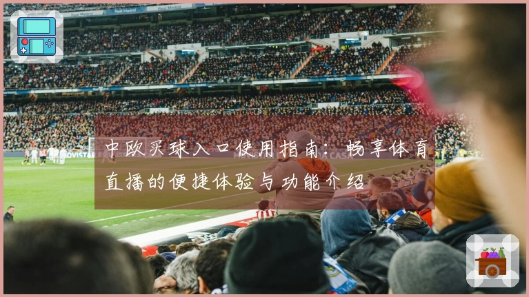 中欧买球入口使用指南：畅享体育直播的便捷体验与功能介绍